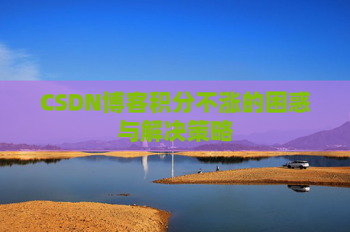 CSDN博客积分不涨的困惑与解决策略